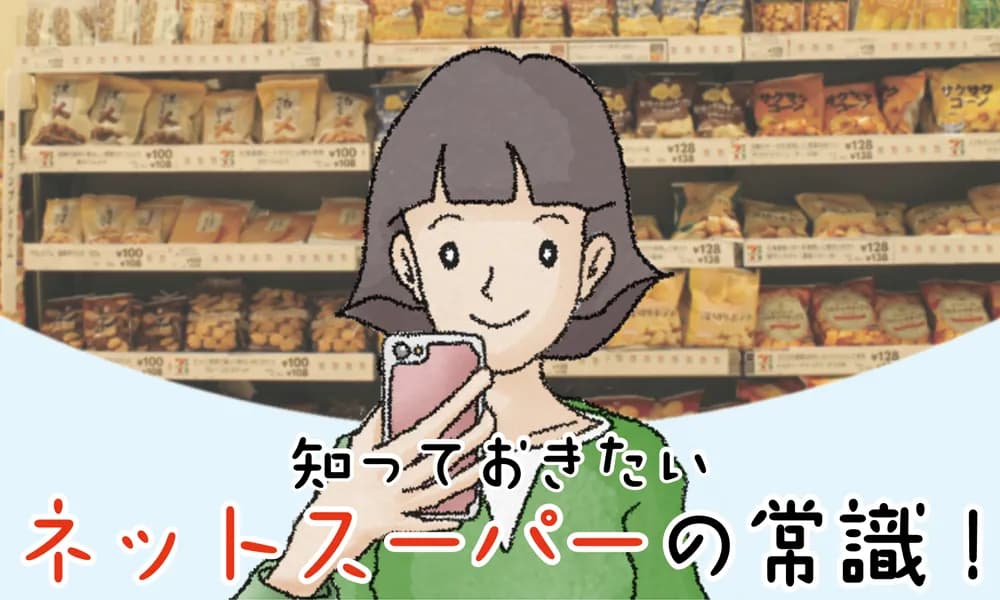 ネットで買う時代だからこそ知っておきたいネットスーパーの常識！