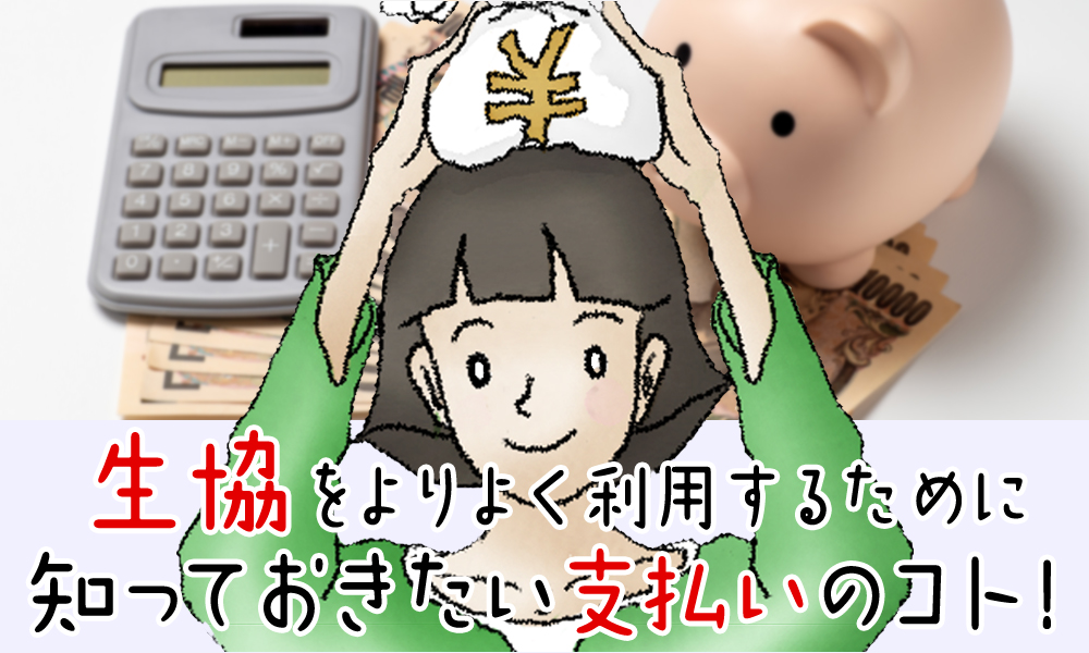 生協（コープ）をよりよく利用するために知っておきたい支払いのコト！