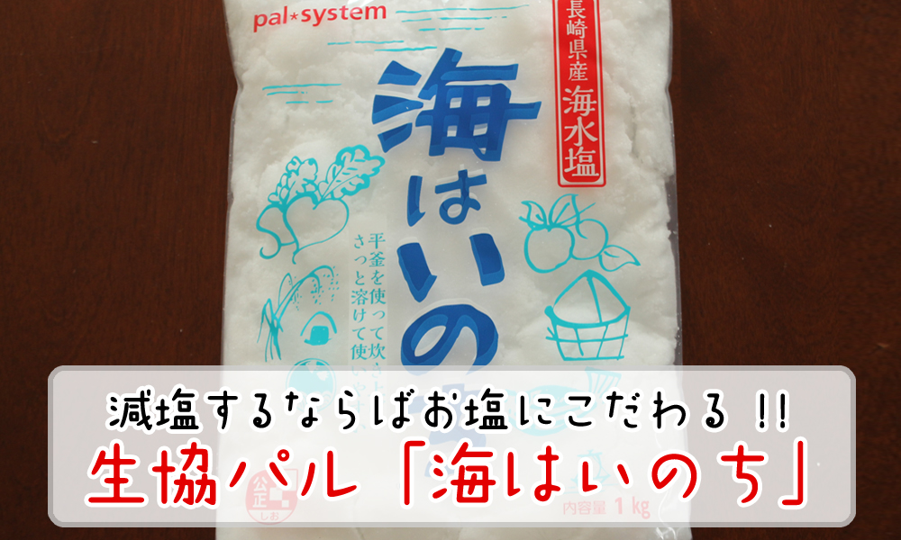 減塩するならこそ生協パル「海はいのち」でしっかり塩にこだわろう！