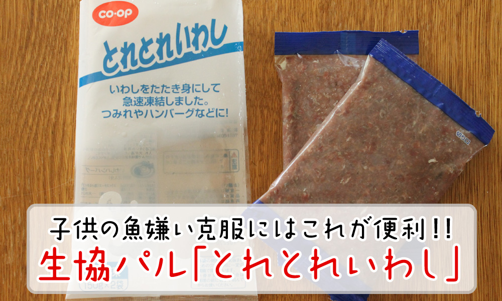 子供の魚嫌いは生協パル「とれとれいわし」を使った方法論で克服！